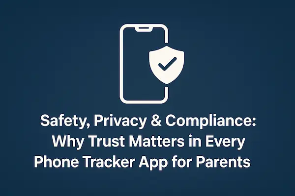Phone Tracker App for Parents – Keep Your Kids Safe Online & Offline 6 Safety, Privacy & Compliance: Why Trust Matters in Every Phone Tracker App for Parents