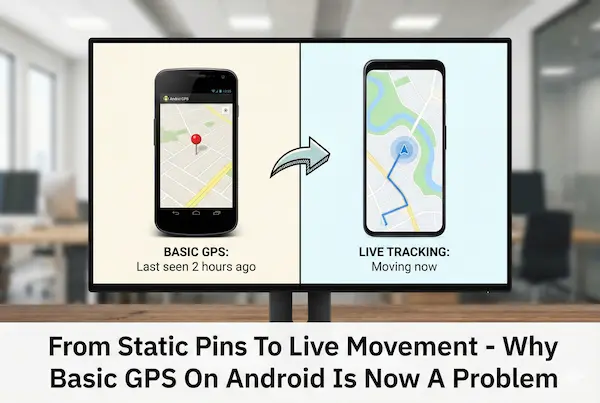 The Critical Shift: Moving Beyond Basic GPS to True Real-Time Tracking on Android 2 From Static Pins To Live Movement - Why Basic GPS On Android Is Now A Problem
