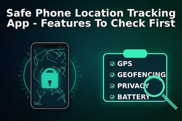 Safe Phone Location Tracking App - Features To Check First